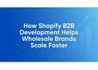 How Shopify B2B Development Helps Wholesale Brands Scale Faster