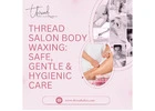 Thread Salon Body Waxing Safe, Gentle & Hygienic Care