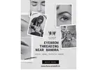 Best Eyebrow Threading Near Bandra for Beautiful, Perfectly Shaped Brows