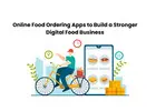 Online Food Ordering Apps to Build a Stronger Digital Food Business