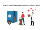 Smart Strategies for Launching a Healthcare Delivery Platform