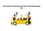 How to Build a Taxi Business Like Uber: Online Booking App Tips