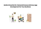 Build a Powerful On-Demand Grocery Delivery App Development for Your Business