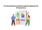 On-Demand Grocery Delivery App Development for Entrepreneurs