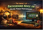 Background Noise in Online Poker and Its Impact on Focus